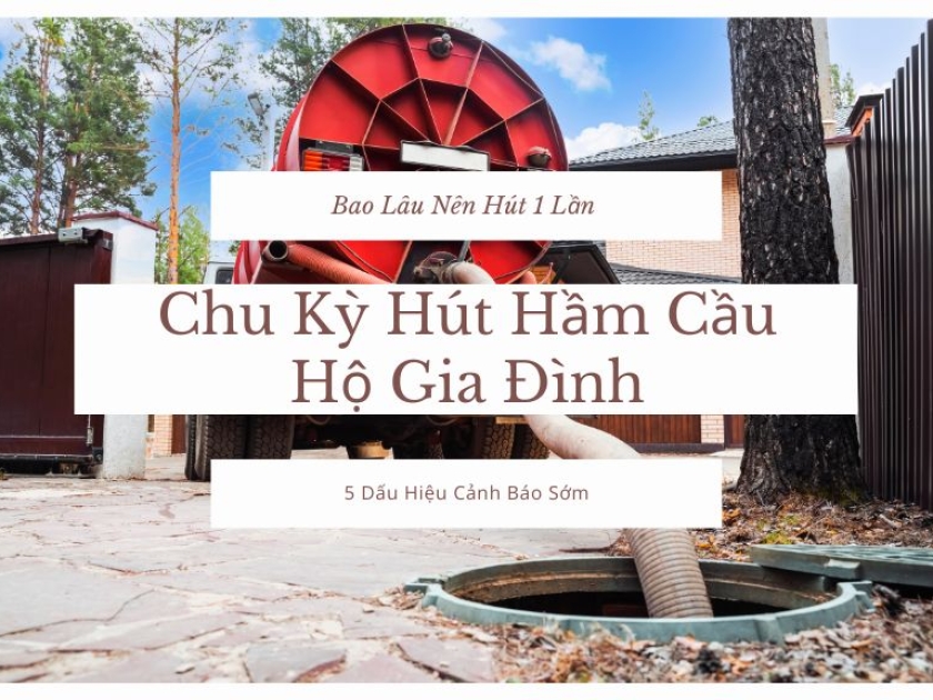 Chu Kỳ Hút Hầm Cầu Hộ Gia Đình: [Chuyên Gia Giải Đáp] Bao Lâu 1 Lần & 5 Dấu Hiệu Cảnh Báo Sớm